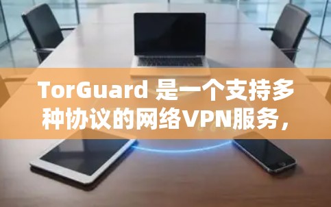TorGuard 是一个支持多种协议的网络VPN服务,通常在 223 年左右会推出新版本。以下是一些关于 TorGuard 的测试信息和可能的测速情况 TorGuard 是一个支持多种协议的网络VPN服务,通常在 223 年左右会推出新版本。以下是一些关于 TorGuard 的测试信息和可能的测速情况