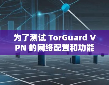 为了测试 TorGuard VPN 的网络配置和功能,按照以下步骤操作 为了测试 TorGuard VPN 的网络配置和功能,按照以下步骤操作