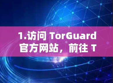 1.访问 TorGuard 官方网站,前往 TorGuard 的官方网站,访问 TorGuard VPN 应用的下载页面 1.访问 TorGuard 官方网站,前往 TorGuard 的官方网站,访问 TorGuard VPN 应用的下载页面