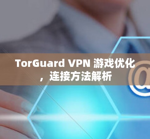 TorGuard VPN 游戏优化，连接方法解析