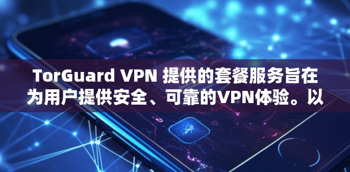 TorGuard VPN 提供的套餐服务旨在为用户提供安全、可靠的VPN体验。以下是关于套餐服务的一些详细信息，帮助您更好地了解如何使用和管理这些套餐