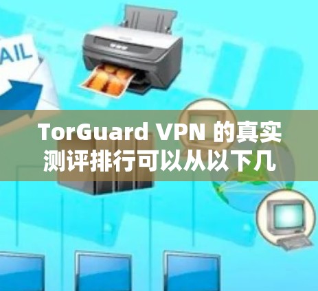TorGuard VPN 的真实测评排行可以从以下几个方面进行分析 TorGuard VPN 的真实测评排行可以从以下几个方面进行分析