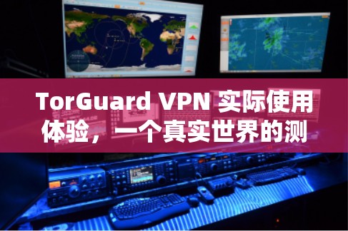 TorGuard VPN 实际使用体验，一个真实世界的测试与深层功能解析