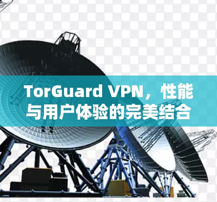 TorGuard VPN，性能与用户体验的完美结合