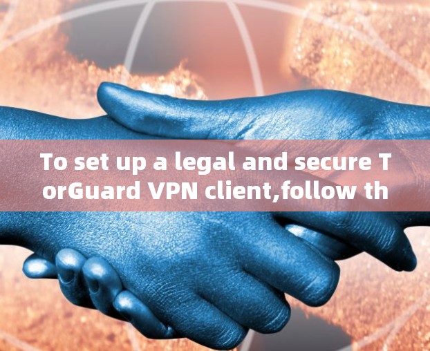 To set up a legal and secure TorGuard VPN client,follow these organized steps: To set up a legal and secure TorGuard VPN client,follow these organized steps: