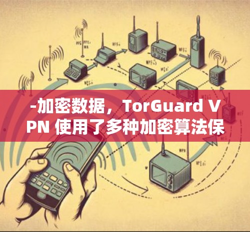-加密数据,TorGuard VPN 使用了多种加密算法保护数据,确保传输的安全性 -加密数据,TorGuard VPN 使用了多种加密算法保护数据,确保传输的安全性