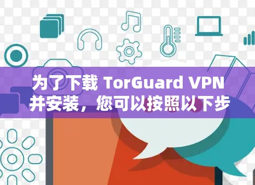 为了下载 TorGuard VPN 并安装,您可以按照以下步骤进行 为了下载 TorGuard VPN 并安装,您可以按照以下步骤进行