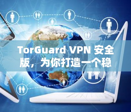TorGuard VPN 安全版，为你打造一个稳健的网络保护平台