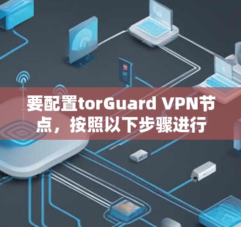 要配置torGuard VPN节点,按照以下步骤进行 要配置torGuard VPN节点,按照以下步骤进行