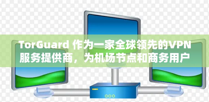 TorGuard 作为一家全球领先的VPN服务提供商,为机场节点和商务用户提供可靠、高效的网络连接。以下是关于 TorGuard 机场节点和高速VPN线路的推荐 TorGuard 作为一家全球领先的VPN服务提供商,为机场节点和商务用户提供可靠、高效的网络连接。以下是关于 TorGuard 机场节点和高速VPN线路的推荐