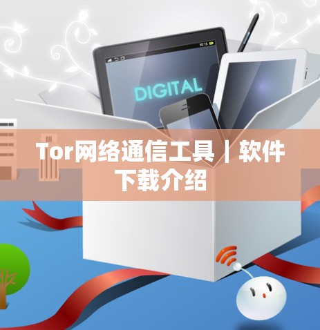Tor网络通信工具｜软件下载介绍