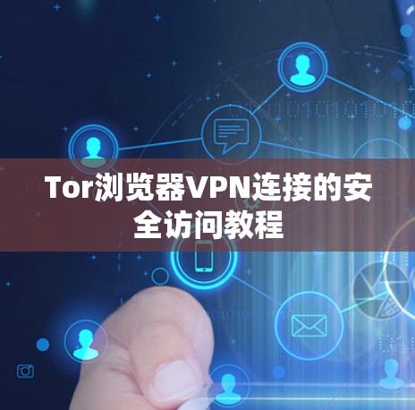 Tor浏览器VPN连接的安全访问教程 Tor浏览器VPN连接的安全访问教程