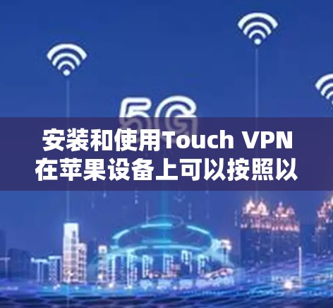 安装和使用Touch VPN在苹果设备上可以按照以下步骤进行 安装和使用Touch VPN在苹果设备上可以按照以下步骤进行