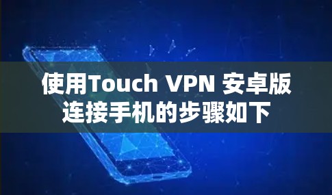 使用Touch VPN 安卓版连接手机的步骤如下 使用Touch VPN 安卓版连接手机的步骤如下