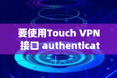 要使用Touch VPN 接口 authenticating iPhone，可以按照以下步骤进行