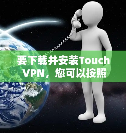 要下载并安装Touch VPN，您可以按照以下步骤操作