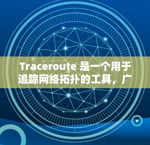 Traceroute 是一个用于追踪网络拓扑的工具，广泛应用于网络分析和调试。以下是Traceroute的最新版本的主要特点和使用指南