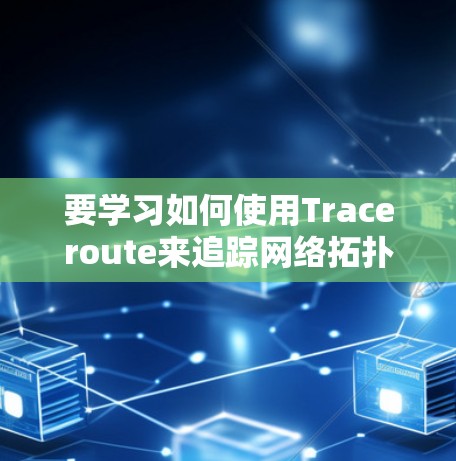 要学习如何使用Traceroute来追踪网络拓扑，可以按照以下步骤进行