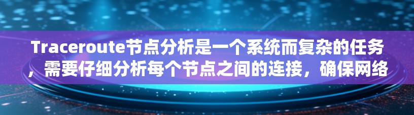 Traceroute节点分析是一个系统而复杂的任务，需要仔细分析每个节点之间的连接，确保网络拓扑的完整性。以下是详细的步骤和分析