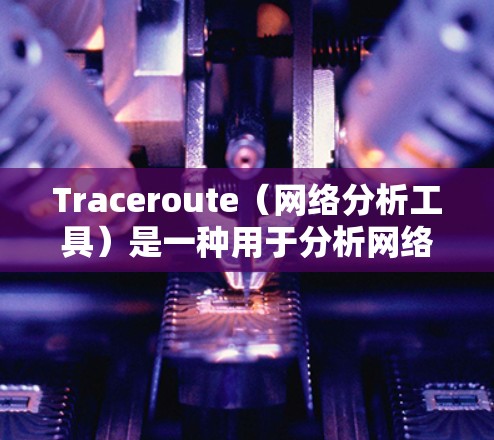 Traceroute(网络分析工具)是一种用于分析网络拓扑、路径和流量的工具,常用于网络管理员和网络分析人员进行网络配置和故障检测。以下是Traceroute进行线路分析的步骤和基本概念 Traceroute(网络分析工具)是一种用于分析网络拓扑、路径和流量的工具,常用于网络管理员和网络分析人员进行网络配置和故障检测。以下是Traceroute进行线路分析的步骤和基本概念