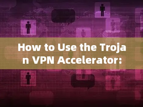 How to Use the Trojan VPN Accelerator: