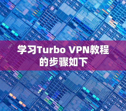 学习Turbo VPN教程的步骤如下 学习Turbo VPN教程的步骤如下