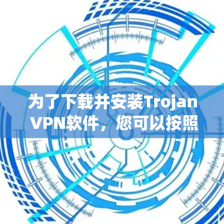 为了下载并安装Trojan VPN软件，您可以按照以下步骤操作