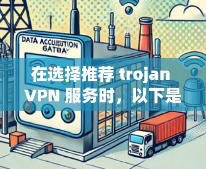 在选择推荐 trojan VPN 服务时,以下是一些关键点和推荐,帮助你找到最适合你的选择 在选择推荐 trojan VPN 服务时,以下是一些关键点和推荐,帮助你找到最适合你的选择