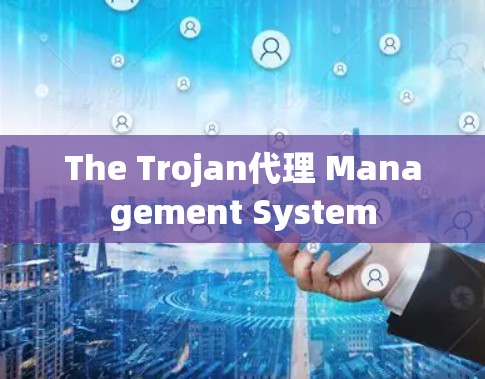 The Trojan代理 Management System