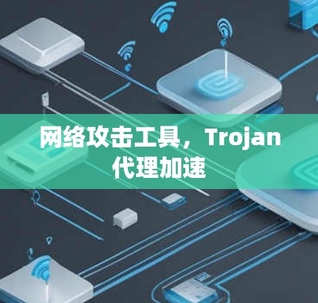 网络攻击工具，Trojan代理加速