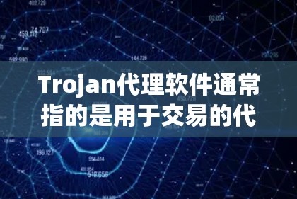 Trojan代理软件通常指的是用于交易的代理或交易平台的软件。这些软件可以帮助用户通过网络连接到交易平台,进行虚拟交易。以下是一些常见的Trojan代理软件及其功能 Trojan代理软件通常指的是用于交易的代理或交易平台的软件。这些软件可以帮助用户通过网络连接到交易平台,进行虚拟交易。以下是一些常见的Trojan代理软件及其功能