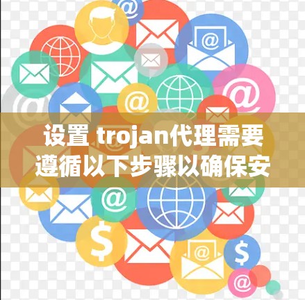 设置 trojan代理需要遵循以下步骤以确保安全性和合规性。以下是一个详细的设置指南 设置 trojan代理需要遵循以下步骤以确保安全性和合规性。以下是一个详细的设置指南