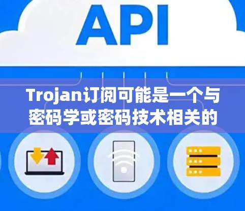 Trojan订阅可能是一个与密码学或密码技术相关的术语，具体含义可能如下