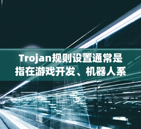 Trojan规则设置通常是指在游戏开发、机器人系统或特定编程环境中设置特定规则或机制。具体含义取决于上下文，但以下是一些可能的解释和应用