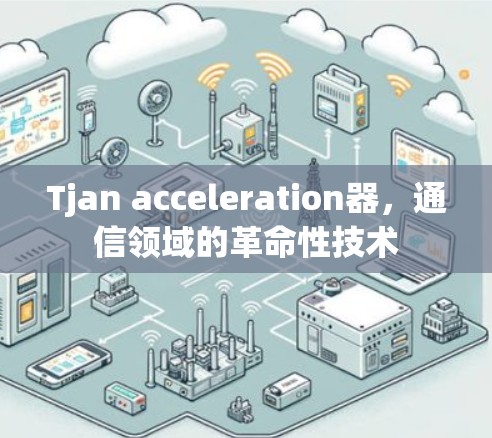 Tjan acceleration器，通信领域的革命性技术