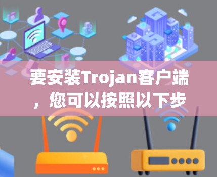 要安装Trojan客户端，您可以按照以下步骤操作，适用于macOS和Windows系统