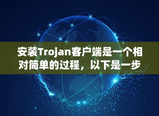 安装Trojan客户端是一个相对简单的过程,以下是一步步的指导 安装Trojan客户端是一个相对简单的过程,以下是一步步的指导