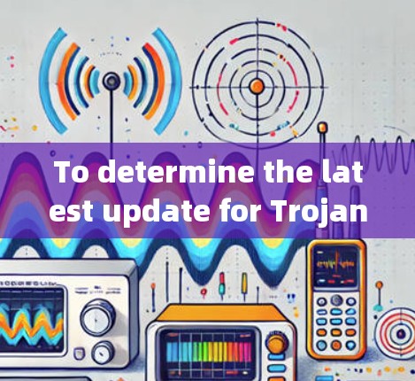 To determine the latest update for Trojan客户端,follow these organized steps: To determine the latest update for Trojan客户端,follow these organized steps: