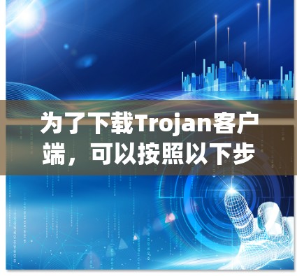 为了下载Trojan客户端，可以按照以下步骤进行