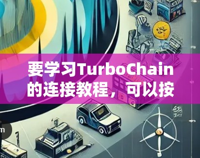 要学习TurboChain的连接教程，可以按照以下步骤进行