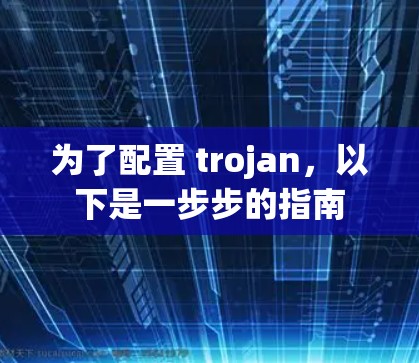 为了配置 trojan，以下是一步步的指南