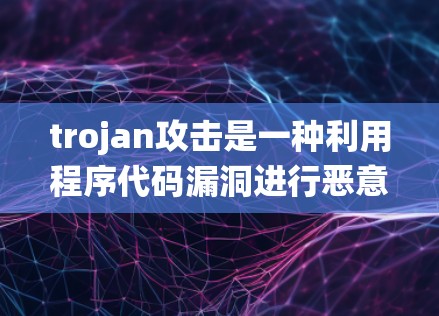 trojan攻击是一种利用程序代码漏洞进行恶意攻击的手段，主要通过窃取数据、破坏系统或执行不明命令行指令来执行恶意行动。以下是关于 trojan攻击检测的具体步骤和方法