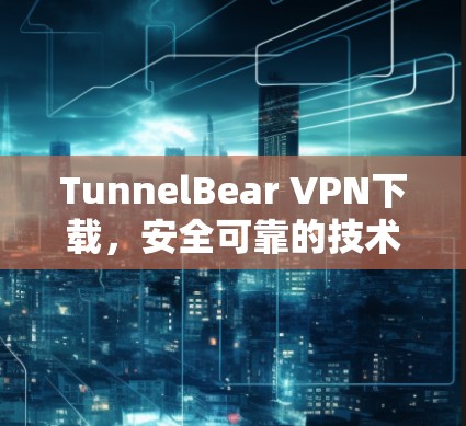 TunnelBear VPN下载，安全可靠的技术