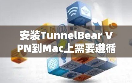 安装TunnelBear VPN到Mac上需要遵循以下步骤