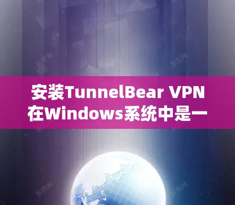 安装TunnelBear VPN在Windows系统中是一个相对简单的过程,以下是详细的步骤说明 安装TunnelBear VPN在Windows系统中是一个相对简单的过程,以下是详细的步骤说明