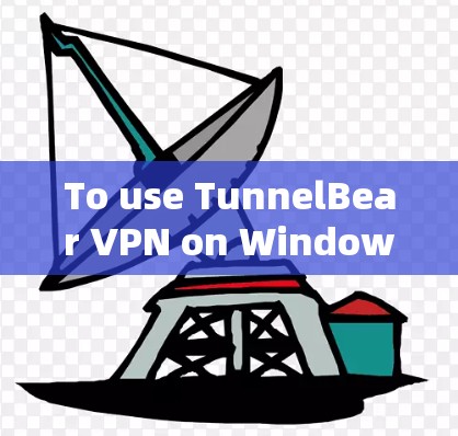To use TunnelBear VPN on Windows,follow these organized steps: