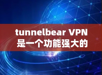 tunnelbear VPN 是一个功能强大的安全VPN工具，旨在保护用户的数据和隐私。以下是对 tunnelbear VPN 安全配置的详细分析和总结