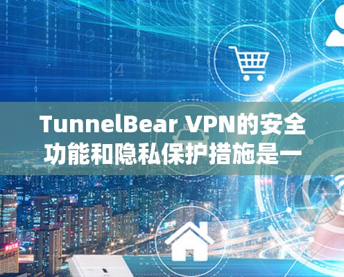 TunnelBear VPN的安全功能和隐私保护措施是一个复杂而全面的系统，涵盖了加密技术、身份验证、数据加密、多设备访问和用户控制等多个方面。以下是对这些功能和措施的详细说明