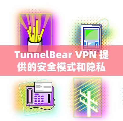 TunnelBear VPN 提供的安全模式和隐私功能是其备受关注的点之一。以下是对 TunnelBear VPN 的安全模式和隐私功能的评测