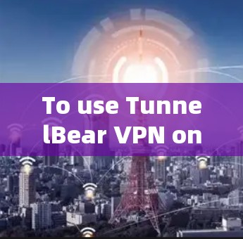 To use TunnelBear VPN on your Android device,follow these organized steps: To use TunnelBear VPN on your Android device,follow these organized steps: